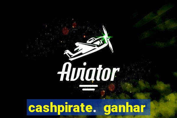 cashpirate. ganhar dinheiro jogando